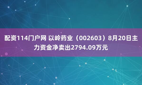 配资114门户网 以岭药业（002603）8月20日主力资金净卖出2794.09万元