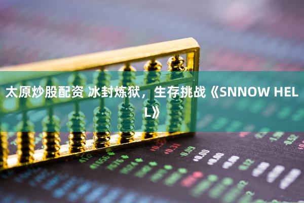 太原炒股配资 冰封炼狱，生存挑战《SNNOW HELL》