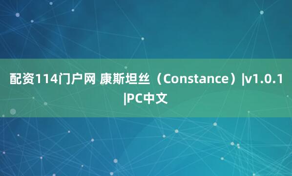配资114门户网 康斯坦丝（Constance）|v1.0.1|PC中文