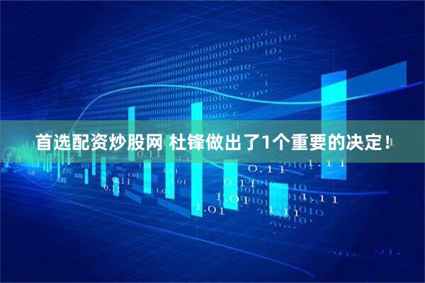 首选配资炒股网 杜锋做出了1个重要的决定！