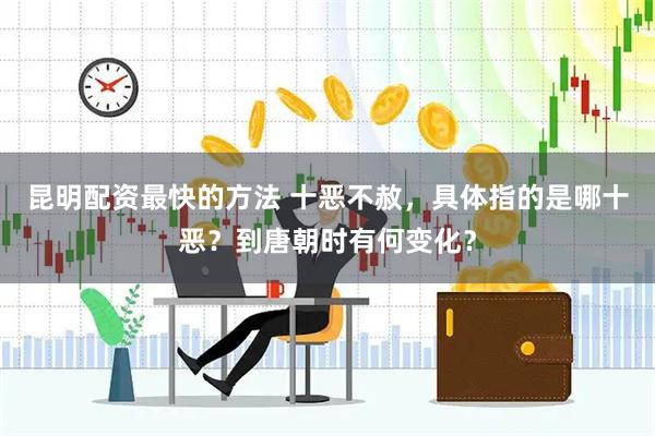 昆明配资最快的方法 十恶不赦，具体指的是哪十恶？到唐朝时有何变化？