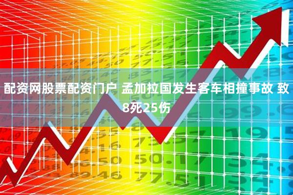 配资网股票配资门户 孟加拉国发生客车相撞事故 致8死25伤